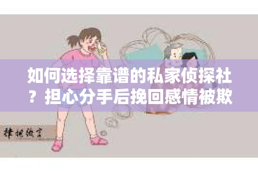 如何选择靠谱的私家侦探社？担心分手后挽回感情被欺骗怎么办？