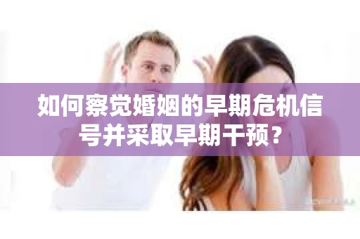 如何察觉婚姻的早期危机信号并采取早期干预？