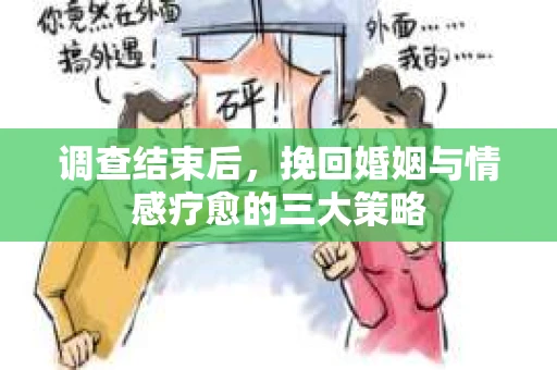 调查结束后，挽回婚姻与情感疗愈的三大策略
