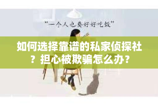 如何选择靠谱的私家侦探社？担心被欺骗怎么办？