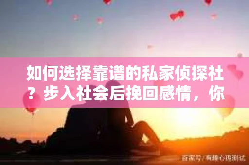如何选择靠谱的私家侦探社？步入社会后挽回感情，你准备好了吗？