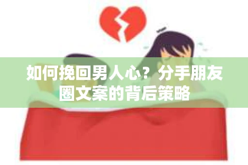 如何挽回男人心？分手朋友圈文案的背后策略