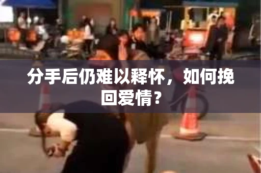 分手后仍难以释怀，如何挽回爱情？