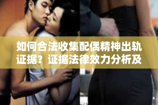 如何合法收集配偶精神出轨证据？证据法律效力分析及合法取证方法