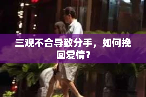 三观不合导致分手，如何挽回爱情？