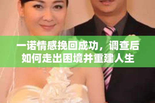 一诺情感挽回成功，调查后如何走出困境并重建人生