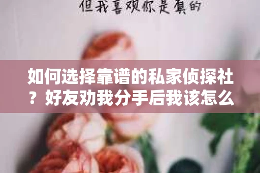 如何选择靠谱的私家侦探社？好友劝我分手后我该怎么办？