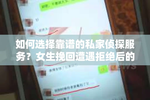 如何选择靠谱的私家侦探服务？女生挽回遭遇拒绝后的调查怎么办？