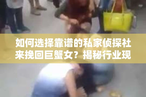如何选择靠谱的私家侦探社来挽回巨蟹女？揭秘行业现状与陷阱，让你轻松避坑