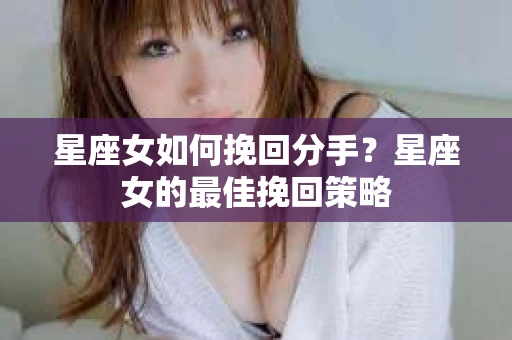 星座女如何挽回分手？星座女的最佳挽回策略