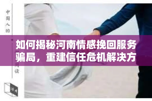 如何揭秘河南情感挽回服务骗局，重建信任危机解决方案？