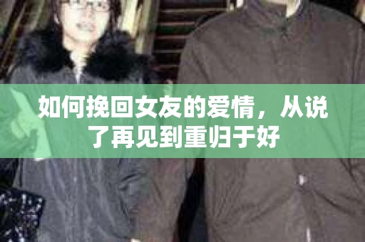 如何挽回女友的爱情，从说了再见到重归于好