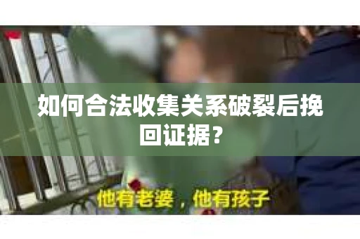 如何合法收集关系破裂后挽回证据？