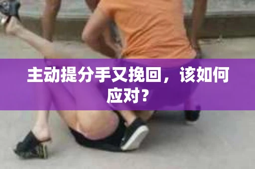 主动提分手又挽回，该如何应对？