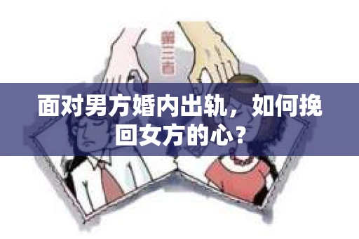 面对男方婚内出轨，如何挽回女方的心？