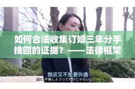 如何合法收集订婚三年分手挽回的证据？——法律框架下的有效证据收集方案