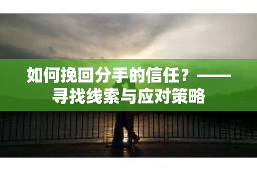 如何挽回分手的信任？——寻找线索与应对策略