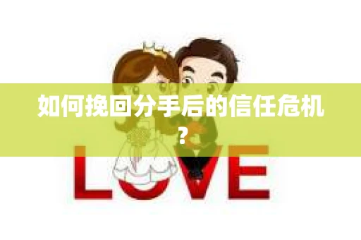 如何挽回分手后的信任危机？