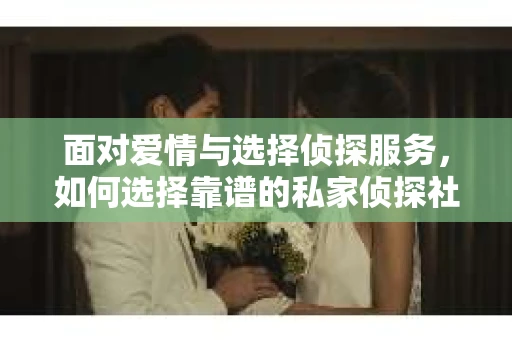 面对爱情与选择侦探服务，如何选择靠谱的私家侦探社？
