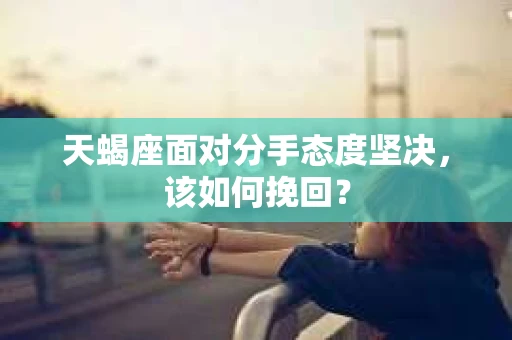 天蝎座面对分手态度坚决，该如何挽回？