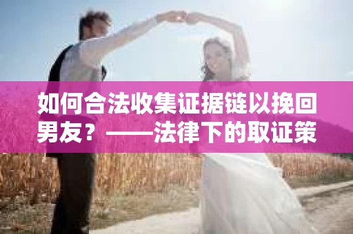 如何合法收集证据链以挽回男友？——法律下的取证策略与实践