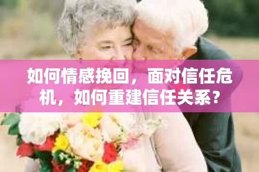 如何情感挽回，面对信任危机，如何重建信任关系？