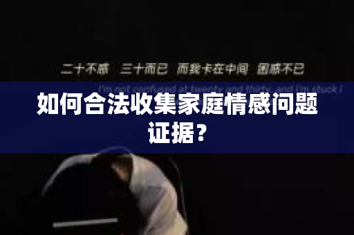 如何合法收集家庭情感问题证据？