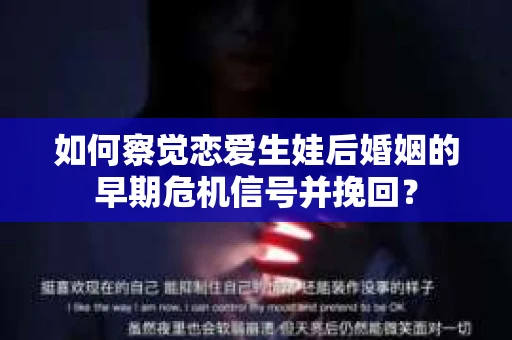 如何察觉恋爱生娃后婚姻的早期危机信号并挽回？