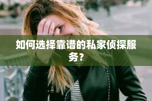 如何选择靠谱的私家侦探服务？