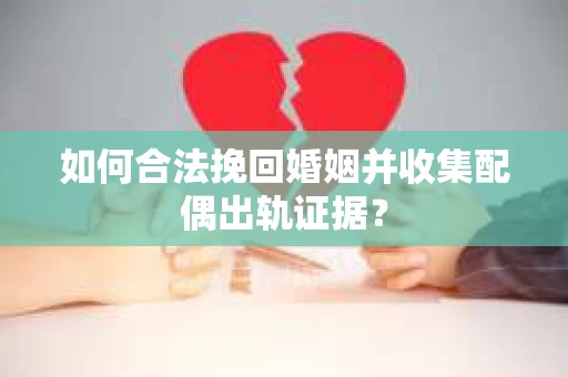 如何合法挽回婚姻并收集配偶出轨证据？