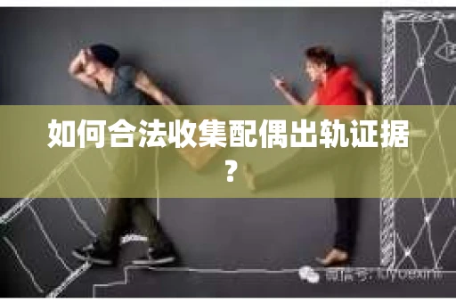 如何合法收集配偶出轨证据？