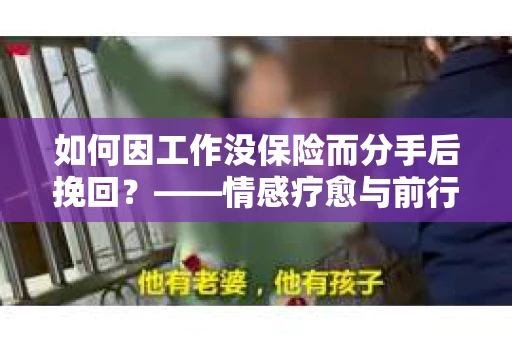 如何因工作没保险而分手后挽回？——情感疗愈与前行计划