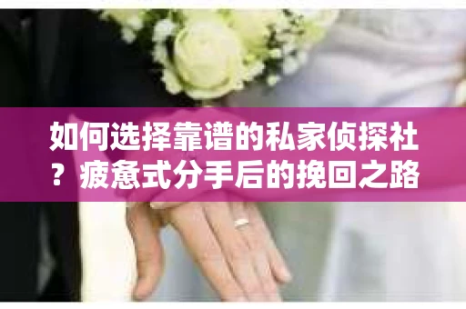 如何选择靠谱的私家侦探社？疲惫式分手后的挽回之路怎么办？