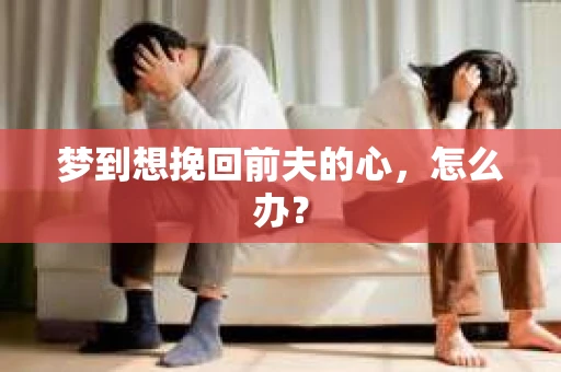 梦到想挽回前夫的心，怎么办？
