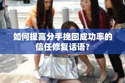 如何提高分手挽回成功率的信任修复话语？