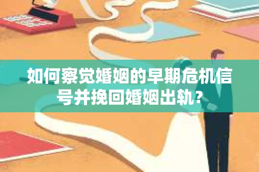 如何察觉婚姻的早期危机信号并挽回婚姻出轨？