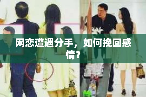 网恋遭遇分手,如何挽回感情? 网恋遭遇分手,如何挽回感情?
