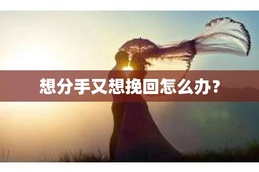 想分手又想挽回怎么办？