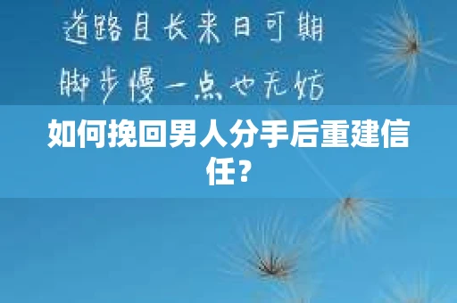 如何挽回男人分手后重建信任？