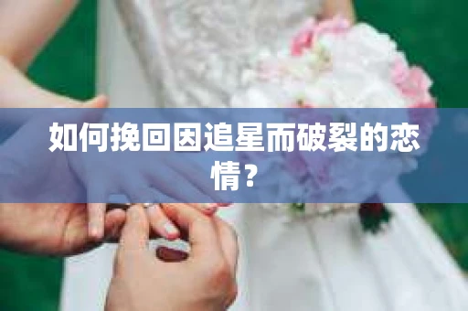 如何挽回因追星而破裂的恋情？
