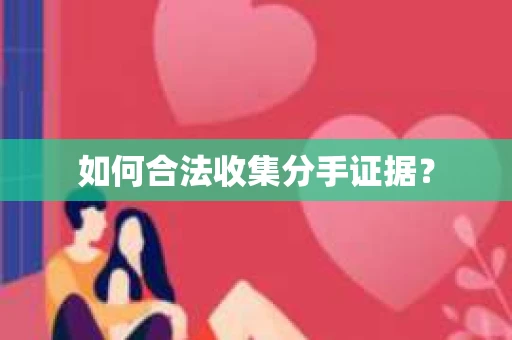 如何合法收集分手证据？
